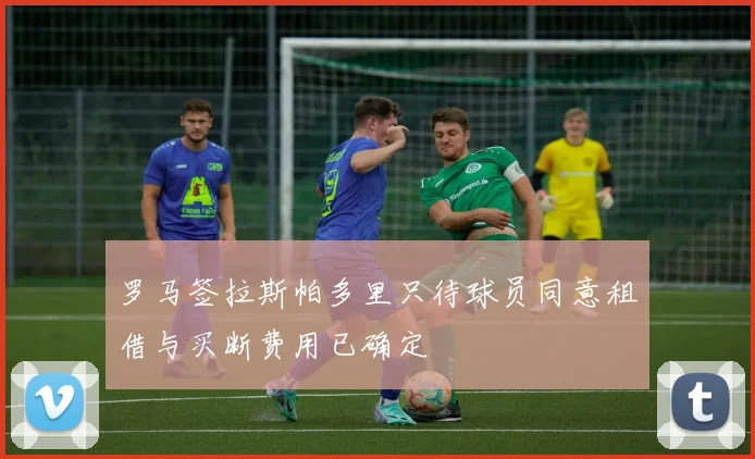 罗马签拉斯帕多里只待球员同意租借与买断费用已确定