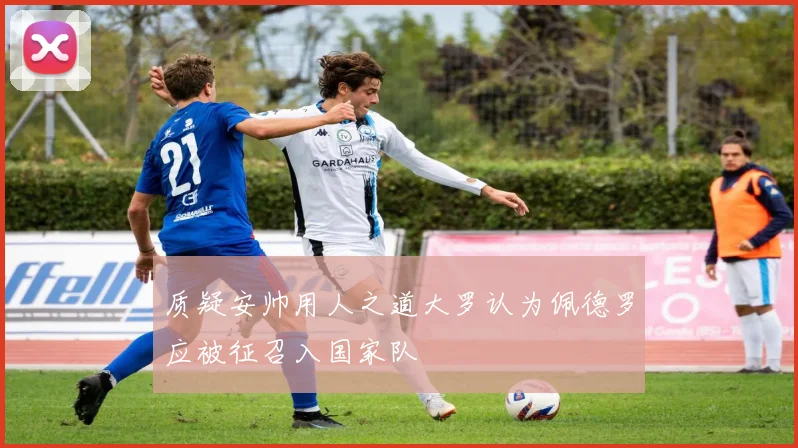 质疑安帅用人之道大罗认为佩德罗应被征召入国家队