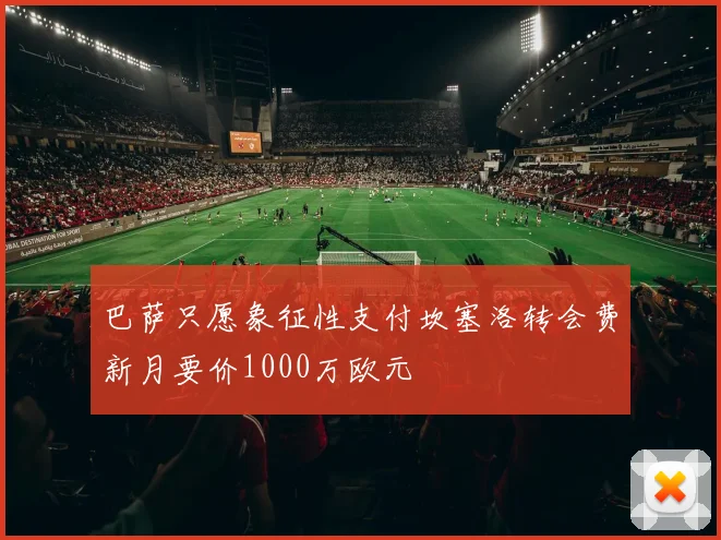 巴萨只愿象征性支付坎塞洛转会费新月要价1000万欧元