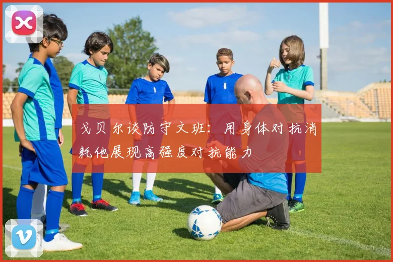 戈贝尔谈防守文班：用身体对抗消耗他展现高强度对抗能力
