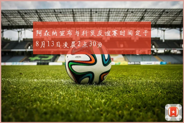 阿森纳宣布与科莫友谊赛时间定于8月13日凌晨2点30分