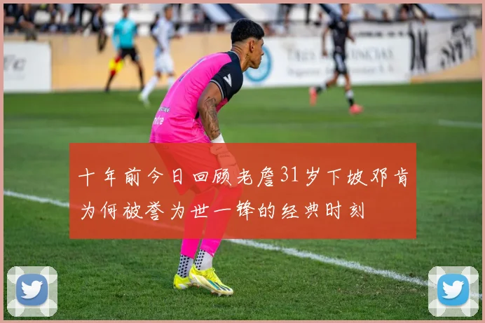 十年前今日回顾老詹31岁下坡邓肯为何被誉为世一锋的经典时刻