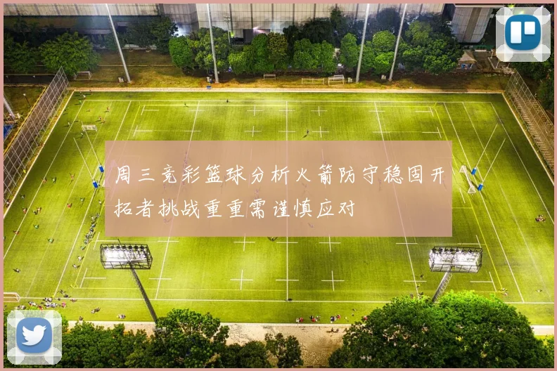 周三竞彩篮球分析火箭防守稳固开拓者挑战重重需谨慎应对