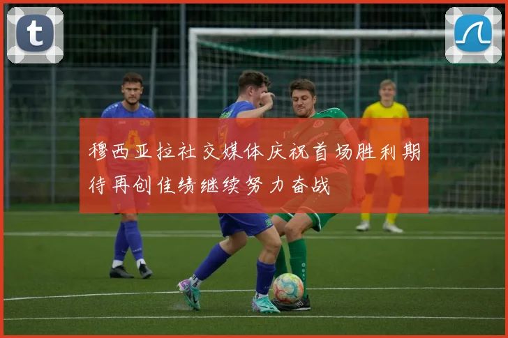 穆西亚拉社交媒体庆祝首场胜利期待再创佳绩继续努力奋战