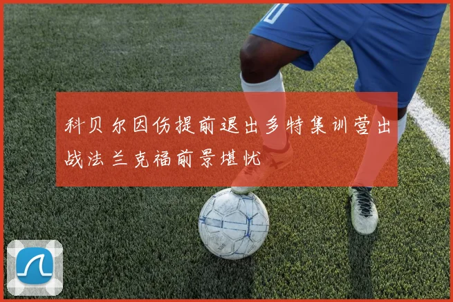 科贝尔因伤提前退出多特集训营出战法兰克福前景堪忧