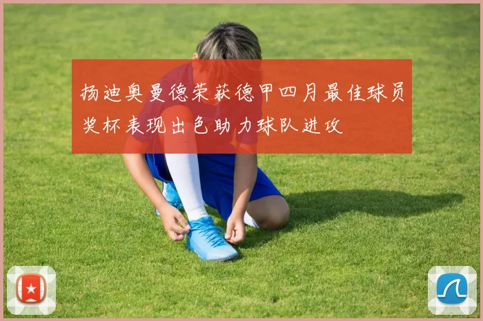 扬迪奥曼德荣获德甲四月最佳球员奖杯表现出色助力球队进攻