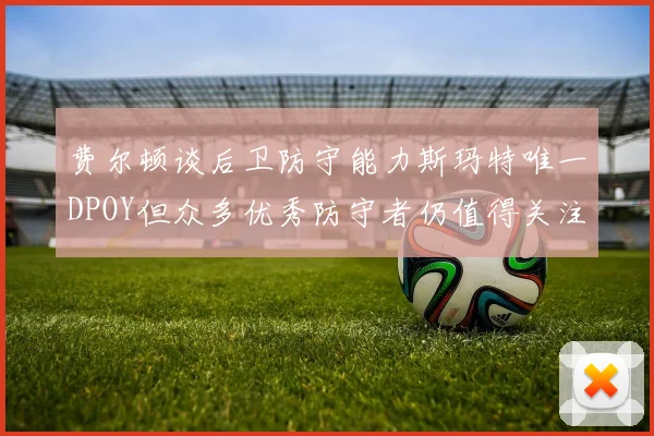 费尔顿谈后卫防守能力斯玛特唯一DPOY但众多优秀防守者仍值得关注