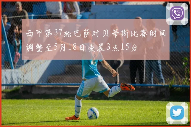 西甲第37轮巴萨对贝蒂斯比赛时间调整至5月18日凌晨3点15分