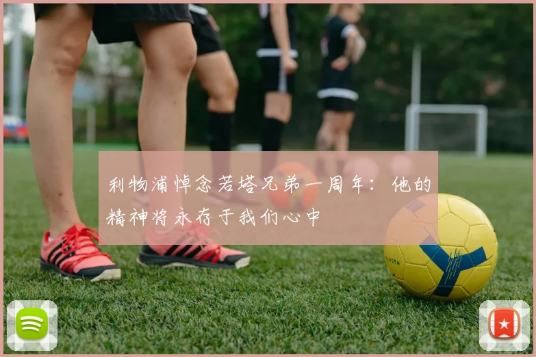 利物浦悼念若塔兄弟一周年：他的精神将永存于我们心中