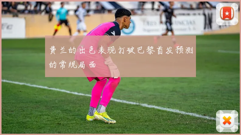 费兰的出色表现打破巴黎首发预测的常规局面