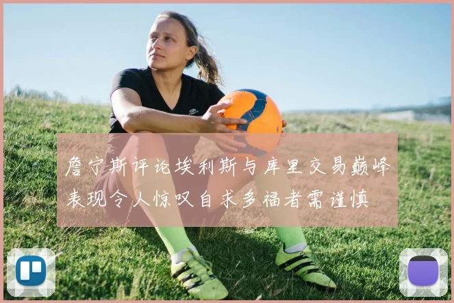詹宁斯评论埃利斯与库里交易巅峰表现令人惊叹自求多福者需谨慎