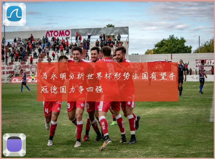 马永明分析世界杯形势法国有望夺冠德国力争四强