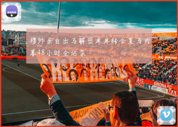 穆帅亲自出马解密库库转会皇马内幕48小时全记录